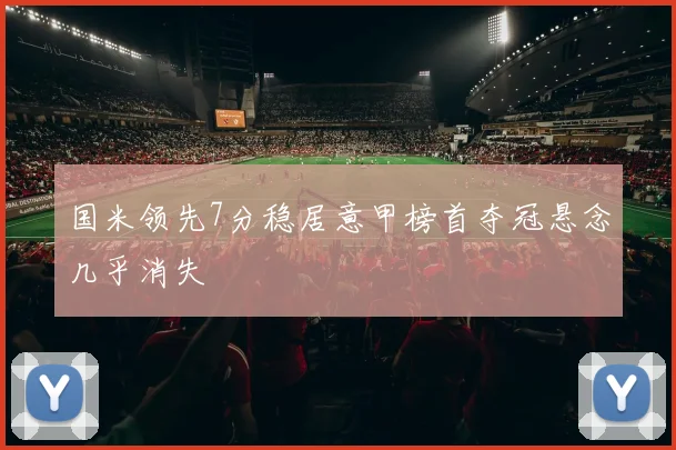 国米领先7分稳居意甲榜首夺冠悬念几乎消失